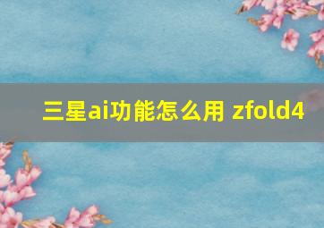 三星ai功能怎么用 zfold4